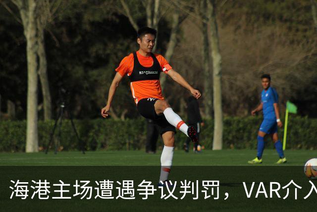 海港主场遭遇争议判罚，VAR介入引发越位疑云