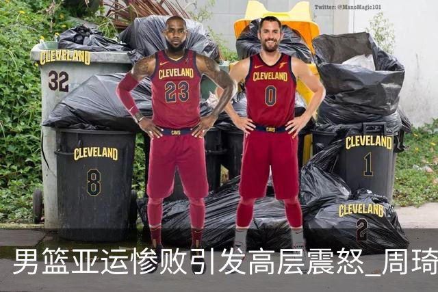 男篮亚运惨败引发高层震怒 周琦未能参赛成焦点