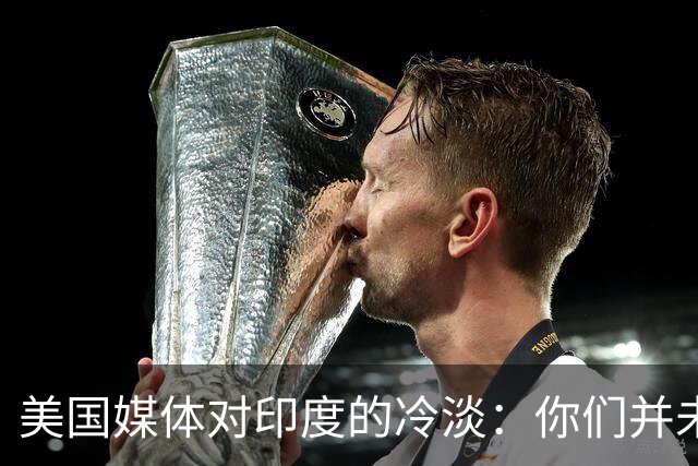 美国媒体对印度的冷淡：你们并未跻身世界强国之列