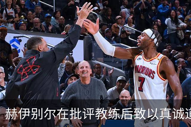 赫伊别尔在批评教练后致以真诚道歉，力图平息风波