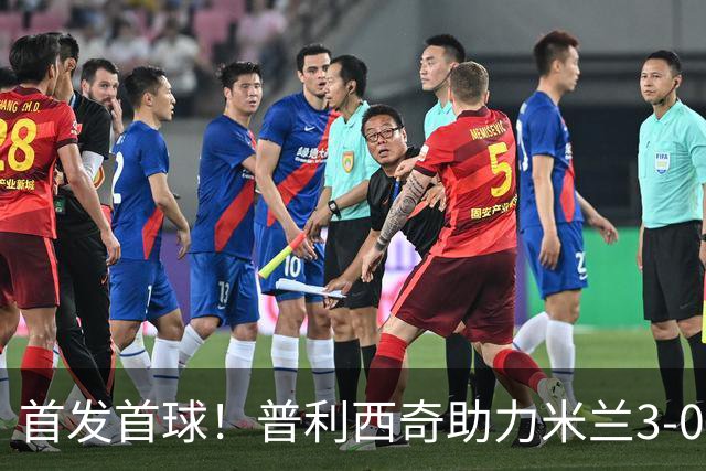 首发首球！普利西奇助力米兰3-0战胜莱切